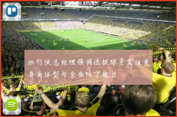 独行侠总经理强调选拔球员需注重身高体型与全面防守能力
