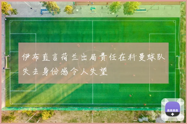 伊布直言荷兰出局责任在科曼球队失去身份感令人失望