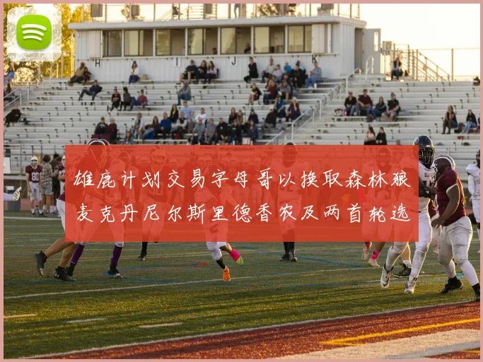 雄鹿计划交易字母哥以换取森林狼麦克丹尼尔斯里德香农及两首轮选秀权